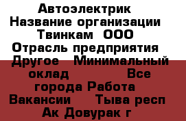 Автоэлектрик › Название организации ­ Твинкам, ООО › Отрасль предприятия ­ Другое › Минимальный оклад ­ 40 000 - Все города Работа » Вакансии   . Тыва респ.,Ак-Довурак г.